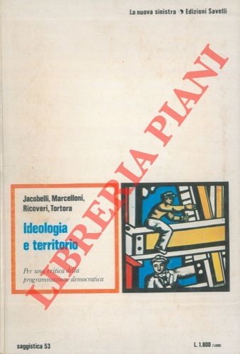 JACOBELLI Paolo - MARCELLONI Maurizio - RICOVERI Giovanna - TORTORA Fausto - - Ideologia e territorio. Per una critica della programmazione democratica.
