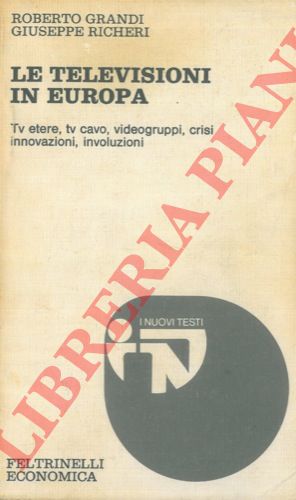 GRANDI Roberto - RICHERI Giuseppe - - Le televisioni in Europa. TV etere, tv cavo, videogruppi, crisi, innovazioni, involuzioni.