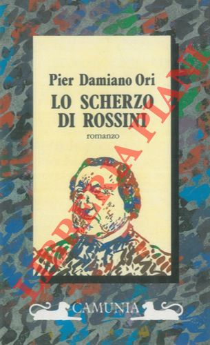 ORI Pier Damiano - - Lo scherzo di Rossini. Romanzo.