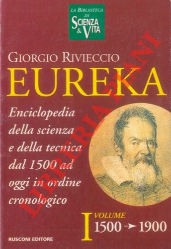RIVIECCIO Giorgio - - Eureka. Enciclopedia della scienza e della tecnica dal 1500 ad oggi in ordine cronologico. I volume. 1500 - 1900. II volume. 1900 - 1994.