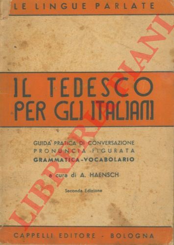( HAENSCH A. ) - - Il tedesco per gli Italiani. Guida pratica di conversazione con pronuncia figurata. In appendice regole grammaticali e brevi cenni di letteratura. Vocabolarietto delle parole pi in uso.