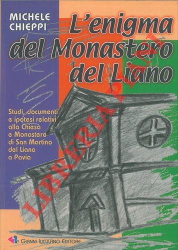 CHIEPPI Michele - - L'enigma del Monastero del Liano. Studi, documenti e ipotesi relativi alla Chiesa e Monastero di San Martino del Liano a Pavia.