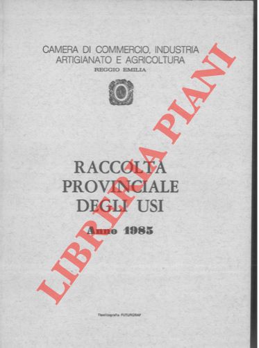 (Camera di Commercio Industria Artigianato e Agricoltura di Reggio Emilia) - - Raccolta Provinciale degli Usi. Anno 1985.