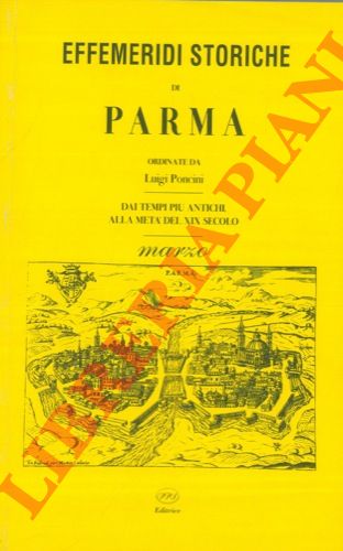 (PONCINI Luigi) - - Effemeridi storiche di Parma ordinate da Luigi Poncini. Dai tempi pi antichi alla met del XIX secolo.