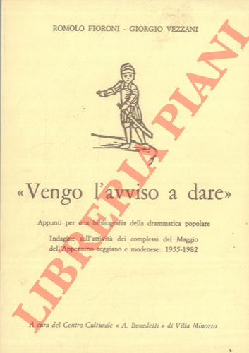 FIORONI Romolo - VEZZANI Giorgio - - 'Vengo l'avviso a dare' . Appunti per una bibliografia della drammatica popolare. Indagine sull'attivit dei complessi del Maggio dell'Appennino reggiano e modenese : 1955 - 1982.