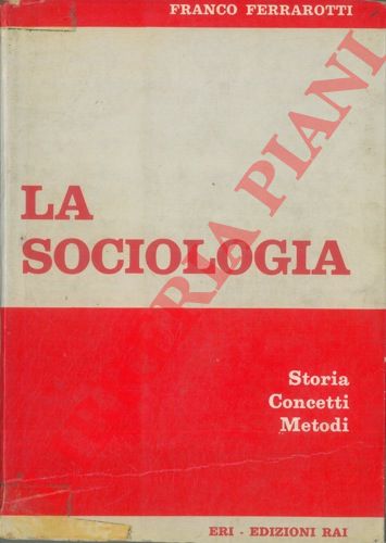FERRAROTTI Franco - - La sociologia. Storia. Concetti. Metodi.