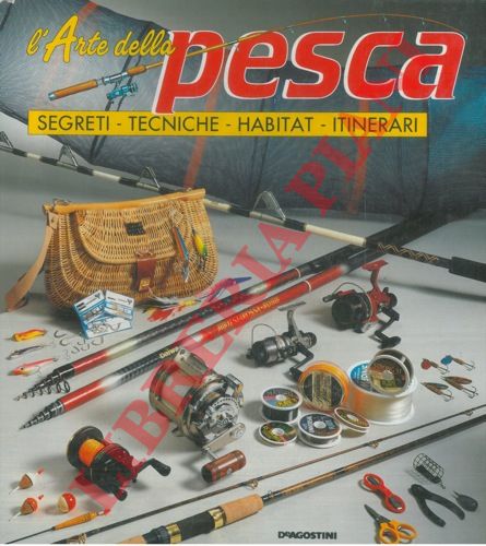 - - L'arte della pesca. Segreti. Tecniche. Habitat. Itinerari.
