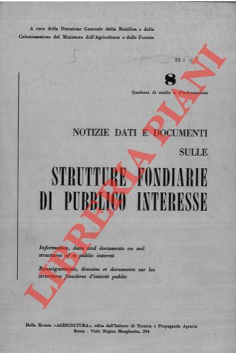 (Direzione Generale della Bonifica e della Colonizzazione del Ministero dell'Agricoltura e delle Foreste) - - Notizie dati e documenti sulle strutture fondiarie di pubblico interesse. Information, data and documents on soil structures of a public interest. Renseignement, donnes et documents sur les structures concires d'intrt public.