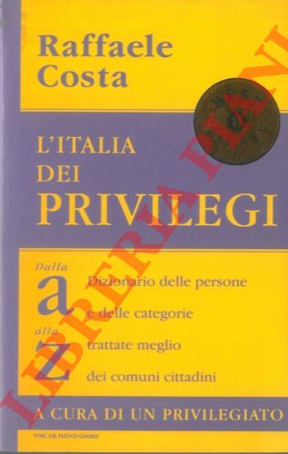COSTA Raffaele - - L'Italia dei privilegi. Dalla a alla z. Dizionario dellem persone e delle categorie trattate meglio dei comuni cittadini.