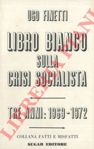 FINETTI Ugo - - Libro bianco sulla crisi socialista. Tre anni : 1969 - 1972.