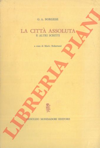 BORGESE G.A. - - La citt assoluta e altri scritti.