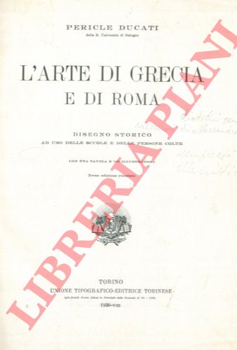DUCATI Pericle - - L'arte di Grecia e di Roma. Disegno storico ad uso delle scuole e delle persone colte con una tavola e 165 illustrazioni. Terza edizione riveduta.