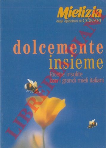 - - Dolcemente insieme. Ricette insolite con i grandi mieli italiani.