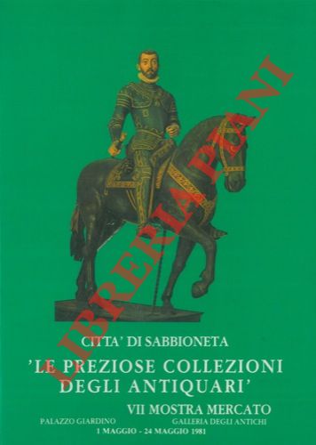 - - Citt di Sabbioneta 'Le preziose collezioni degli antiquari' VII Mostra Mercato Palazzo Giardino Galleria degli Antichi 1 maggio - 24 maggio 1981.