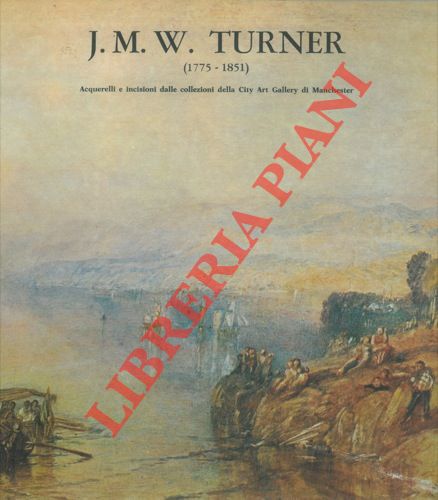 (CLIFFORD Timothy) - J.M.W. TURNER (1755-1851). Acquerelli e incisioni dalle collezioni della City Art Gallery di Manchester. Galleria Comunale d'Arte Moderna Bologna, 9 maggio - 20 luglio 1981.