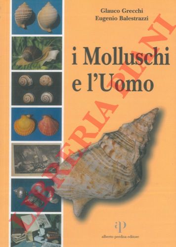 GRECCHI Glauco - BALESTRAZZI Eugenio - - I Molluschi e l'Uomo. Disegni di Silvia Gandini.