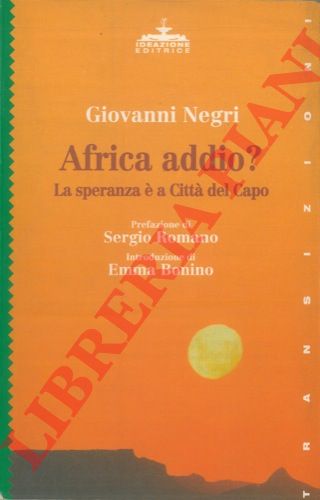 NEGRI Giovanni - - Africa addio? La speranza  a Citt del Capo. Prefazione di Sergio Romano. Introduzione di Emma Bonino.