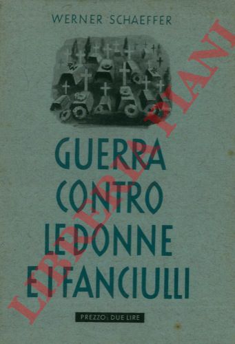 SCHAEFFER Werner - - Guerra contro le donne e i fanciulli. Le soverchie delle democrazie occidentali nella guerra mondiale 1914-1918.