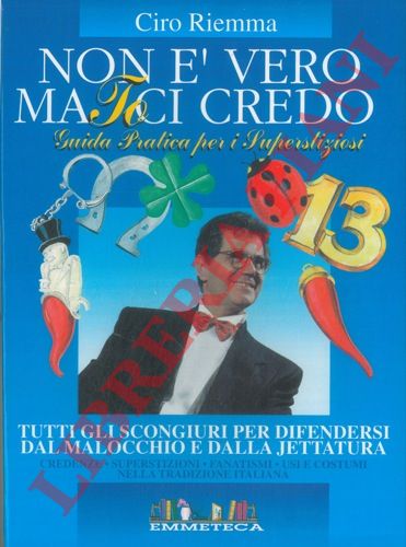 RIEMMA Ciro - - Non  vero ma ci credo. Guida pratica per i superstiziosi. Tutti gli scongiuri per difendersi dal malocchio e dallajettatura. Credenze. Susperstizioni. Fanatismi. Usi e costumi nella tradizione italiana.
