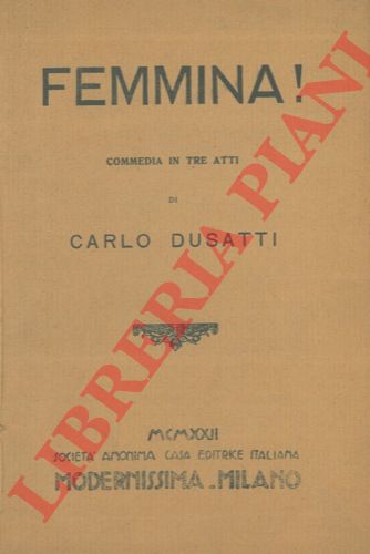 DUSATTI Carlo - - Femmina! . Commedia in tre atti.