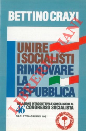CRAXI Bettino - - Unire i socialisti rinnovare la Repubblica. Relazione introduttiva e conclusioni al 46 Congresso Socialista. Bari, 27/30 giugno 1991.  