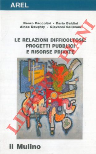 BACCOLINI Renzo - BALDINI Dario - DOUGHTY Ainoa - SALIZZONI Giovanni - - Le relazioni difficoltose : progetti pubblici e risorse private.
