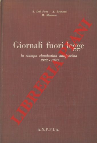 DAL PONT A. - LEONETTI A. - MASSARA M. - - Giornali fuori legge. La stampa clandestina antifascista. 1922 - 1943.