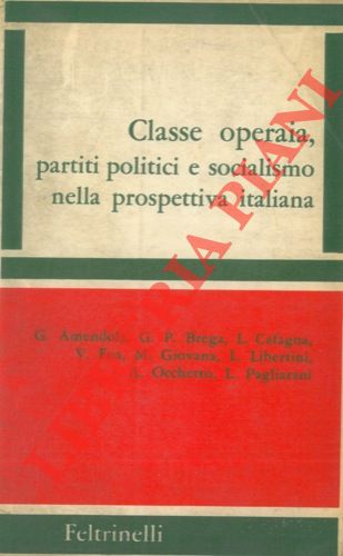 AMENDOLA Giorgio - OCCHETTO Achille - FOA Vittorio e al. - Classe operaia, partiti politici e socialismo nella prospettiva italiana.