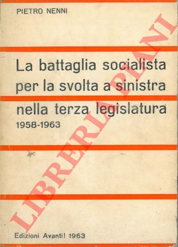 NENNI Pietro - - La battaglia socialista per la svolta a sinistra nella terza legislatura. 1958 - 1963  