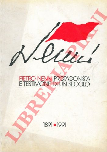 - - Pietro Nenni protagonista e testimone di un secolo. 1891 - 1991  