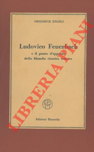 ENGELS Friedrich - - Ludovico Feuerbach e il punto d' approdo della filosofia classica tedesca.
