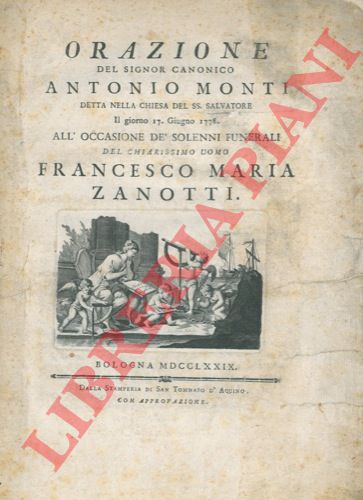 MONTI Antonio - - Orazione detta nella Chiesa del SS. Salvatore il giorno 17 giugno 1778, all'occasione d solenni funerali del Chiarissimo Uomo Francesco Maria Zanotti.