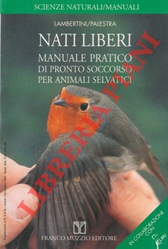 LAMBERTINI Marco - PALESTRA Luca - - Nati liberi. Manuale pratico di pronto soccorso per animali selvatici.