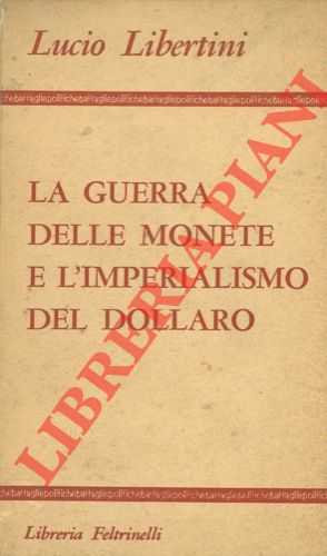 LIBERTINI Lucio - - La guerra delle monete e l'imperialismo del dollaro.