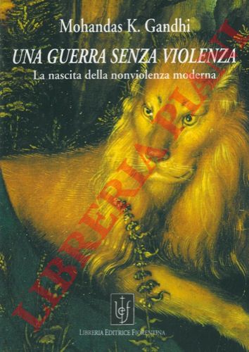 GANDHI Mohandas K. - - Una guerra senza violenza. La nascita della nonviolenza moderna.