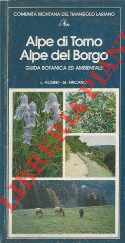 ACERBI L. - FRICANO G. - - Alpe di Torno Alpe del Borgo. Guida botanica ed ambientale.