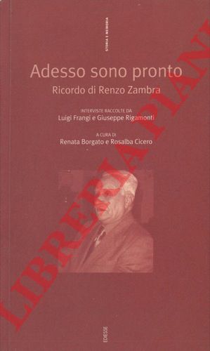 (BORGATO Renata - CICERO Rosalba) - - Adesso sono pronto. Ricordo di Renzo Zambra. Interviste raccolte da Luigi Frangi e Giuseppe Rigamonti. A cura di Renata Borgato e Rosalba Cicero.