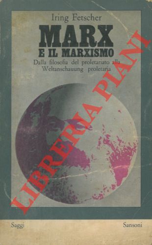 FETSCHER Iring - - Marx e il marxismo. Dalla filosofia del proletariato alla Weltanschauung proletaria.