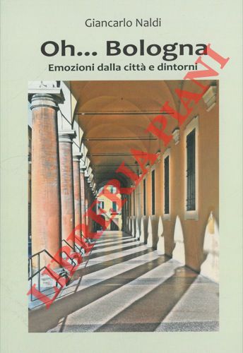 NALDI Giancarlo - - Oh... Bologna. Emozioni dalla citt e dintorni.