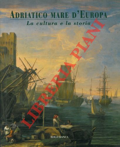 (TURRI Eugenio) - - Adriatico mare d' Europa. La cultura e la storia.