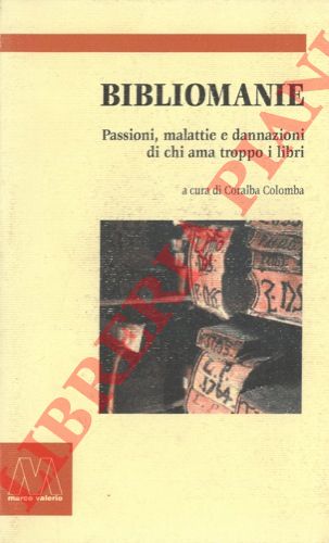 (COLOMBA Coralba) - - Bibliomanie. Passioni, malattie e dannazioni di chi ama troppo i libri.