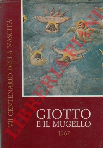 - - Giotto e il Mugello. 1967 nel VII centenario della nascita di Giotto.