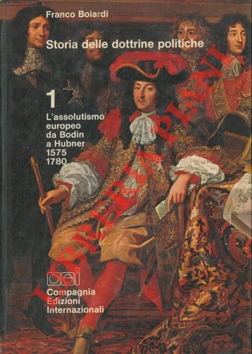 BOIARDI Franco - - Storia delle dottrine politiche. 1. L'assolutismo europea da Bodin a Hubner 1575 1780.