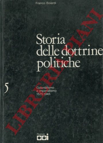 BOIARDI Franco - - Storia delle dottrine politiche. 5. Colonialismo e imperialismo. 1575-1945.