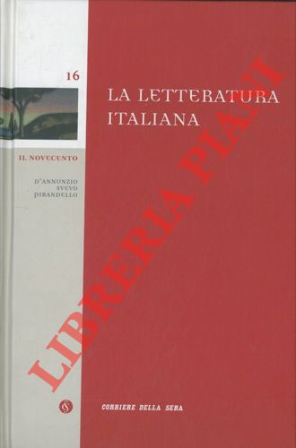 - - La letteratura italiana. 16. Il Novecento. D'Annunzio, Svevo, Pirandello.