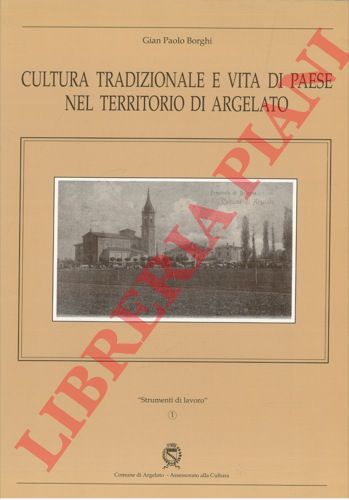 BORGHI Gian Paolo - - Cultura tradizionale e vita di paese nel territorio di Argelato.