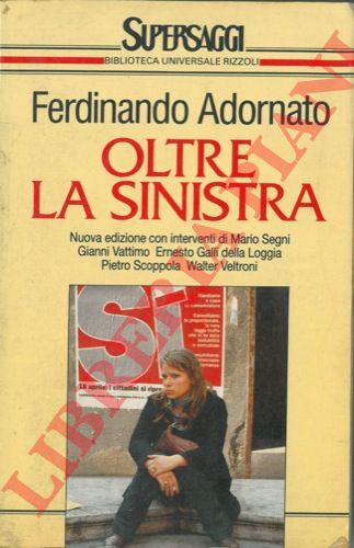 ADORNATO Ferdinando - - Oltre la sinistra. Nuova edizione con interventi di Mario Segni, Gianni Vattimo, Ernesto Galli della Loggia, Pietro Scoppola, Walter Veltroni.
