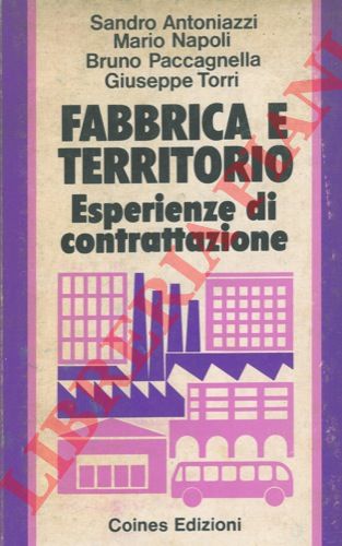 ANTONIAZZI Sandro - NAPOLI Mario - PACCAGNELLA Bruno - TORRI Giuseppe - - Fabbrica e territorio. Esperienze di contrattazione.