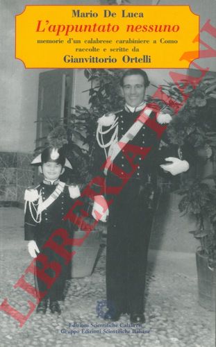 DE LUCA Mario - - L'appuntato nessuno. Memorie d'un calabrese carabiniere a Como raccolte e scritte da Gianvittorio Ortelli.