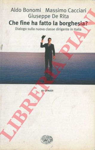 BONOMI Aldo - CACCIARI Massimo - DE RITA Giuseppe - - Che fine ha fatto la borghesia? Dialogo sulla nuova classe dirigente in Italia.